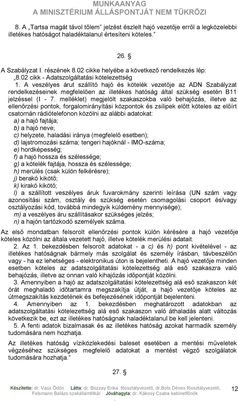 esetén B11 jelzéssel (I - 7 melléklet) megjelölt szakaszokba való behajózás, illetve az ellenőrzési pontok, forgalomirányítási központok és zsilipek előtt köteles az előírt csatornán rádiótelefonon