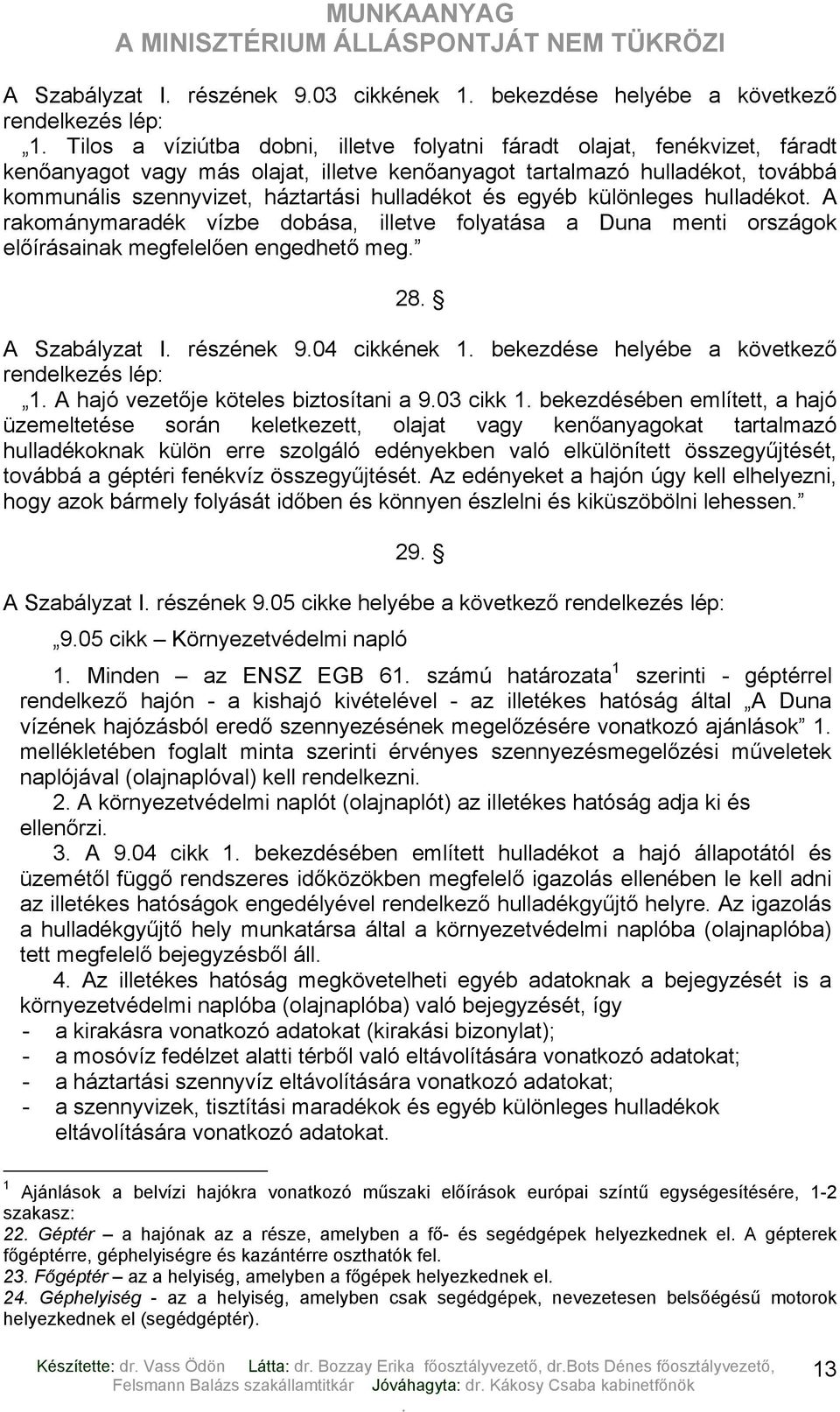 előírásainak megfelelően engedhető meg 28 A Szabályzat I részének 904 cikkének 1 bekezdése helyébe a következő rendelkezés lép: 1 A hajó vezetője köteles biztosítani a 903 cikk 1 bekezdésében