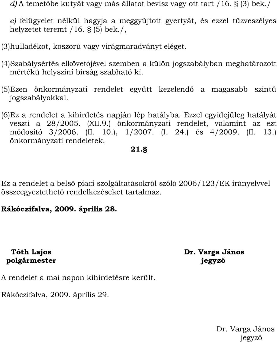 (5)Ezen önkormányzati rendelet együtt kezelendő a magasabb szintű jogszabályokkal. (6)Ez a rendelet a kihirdetés napján lép hatályba. Ezzel egyidejűleg hatályát veszti a 28/2005. (XII.9.