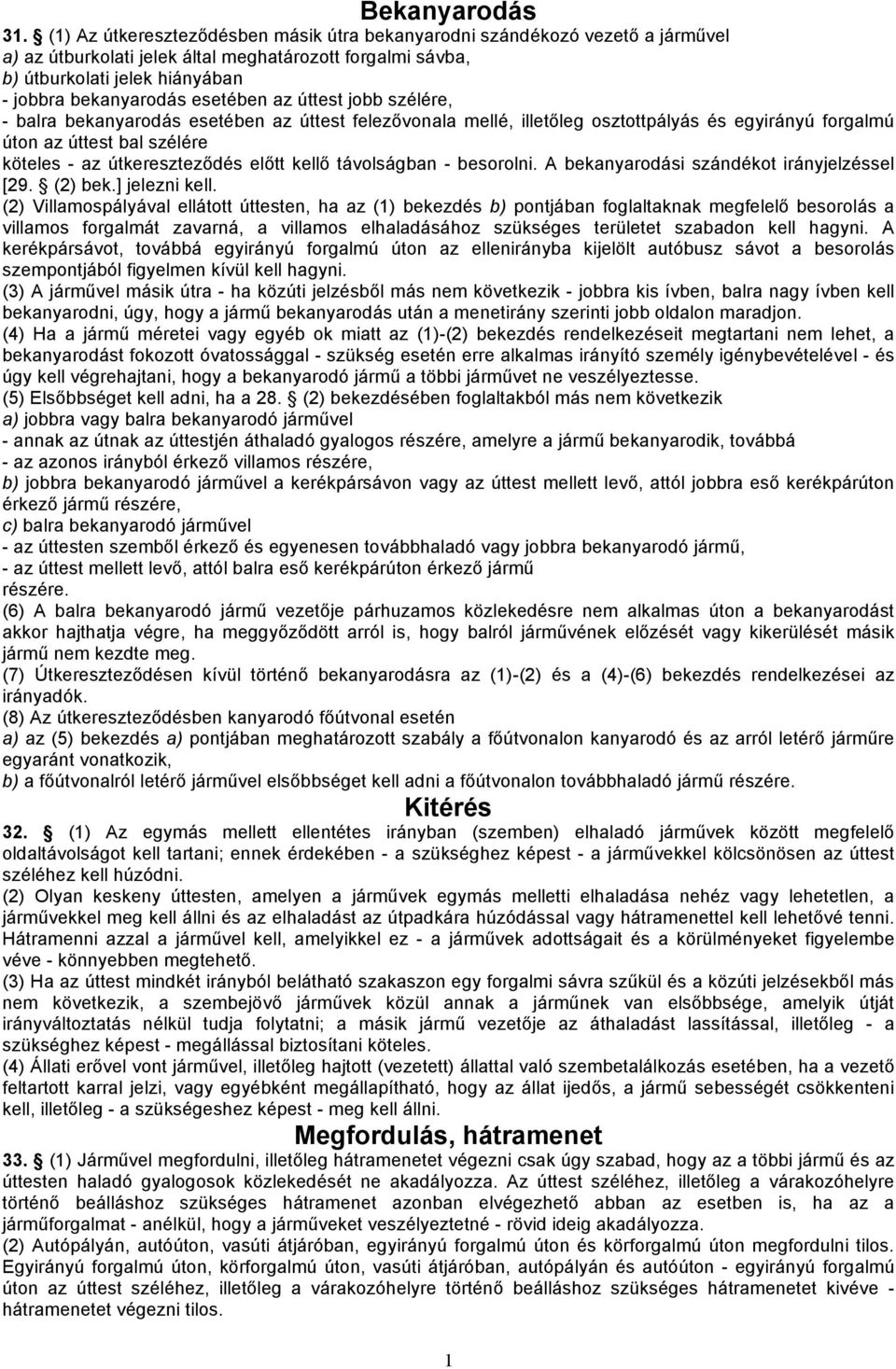 esetében az úttest jobb szélére, - balra bekanyarodás esetében az úttest felezővonala mellé, illetőleg osztottpályás és egyirányú forgalmú úton az úttest bal szélére köteles - az útkereszteződés