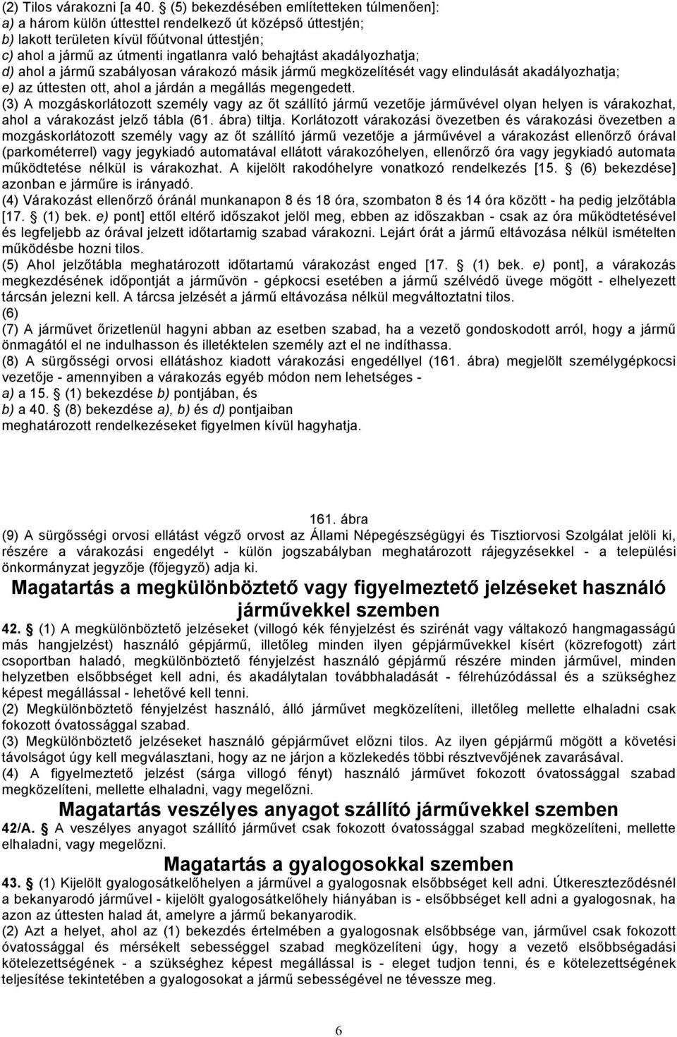 behajtást akadályozhatja; d) ahol a jármű szabályosan várakozó másik jármű megközelítését vagy elindulását akadályozhatja; e) az úttesten ott, ahol a járdán a megállás megengedett.