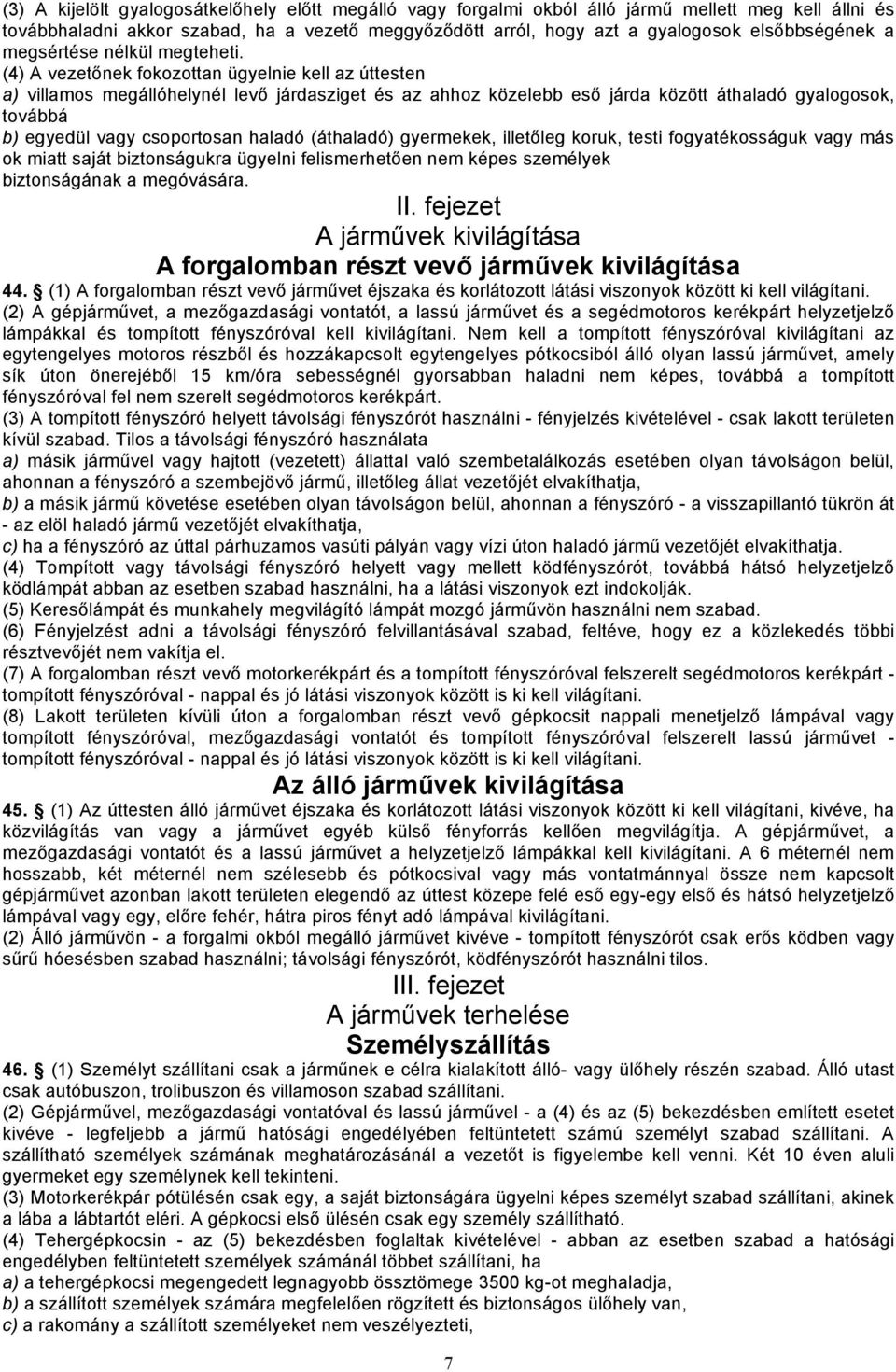 (4) A vezetőnek fokozottan ügyelnie kell az úttesten a) villamos megállóhelynél levő járdasziget és az ahhoz közelebb eső járda között áthaladó gyalogosok, továbbá b) egyedül vagy csoportosan haladó