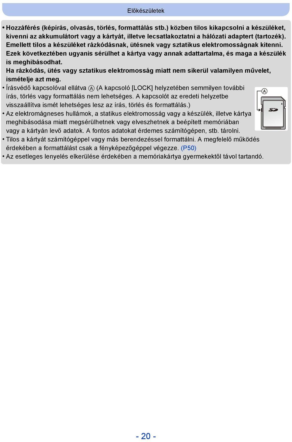 Emellett tilos a készüléket rázkódásnak, ütésnek vagy sztatikus elektromosságnak kitenni. Ezek következtében ugyanis sérülhet a kártya vagy annak adattartalma, és maga a készülék is meghibásodhat.