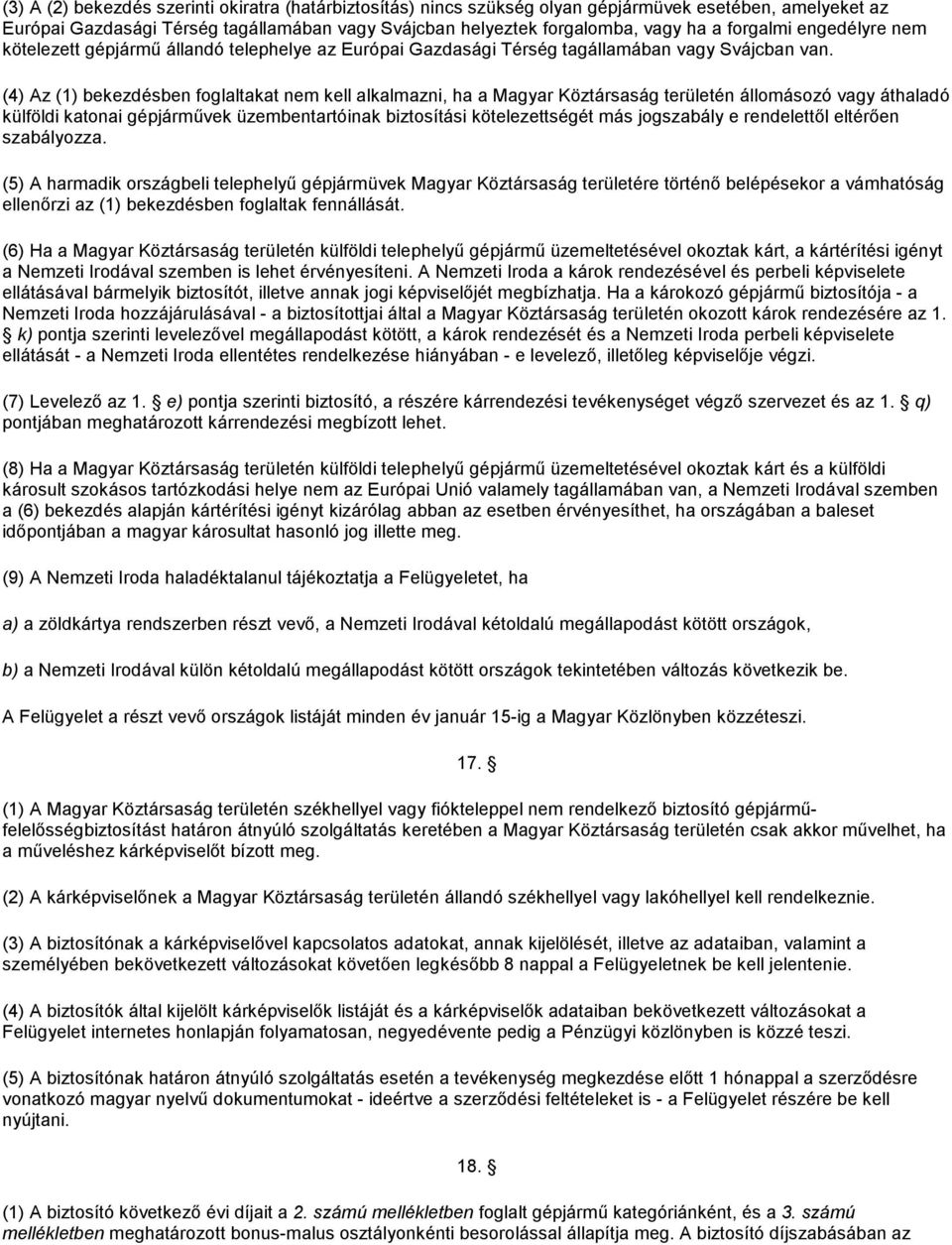 (4) Az (1) bekezdésben foglaltakat nem kell alkalmazni, ha a Magyar Köztársaság területén állomásozó vagy áthaladó külföldi katonai gépjárművek üzembentartóinak biztosítási kötelezettségét más