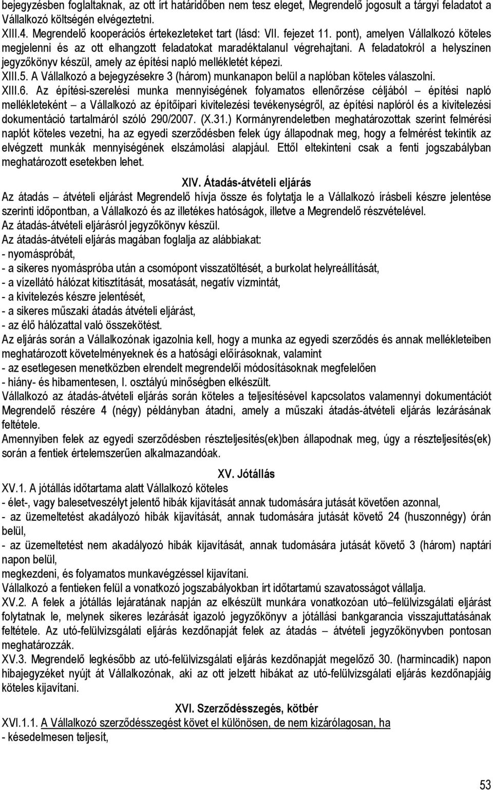 A feladatokról a helyszínen jegyzıkönyv készül, amely az építési napló mellékletét képezi. XIII.5. A Vállalkozó a bejegyzésekre 3 (három) munkanapon belül a naplóban köteles válaszolni. XIII.6.