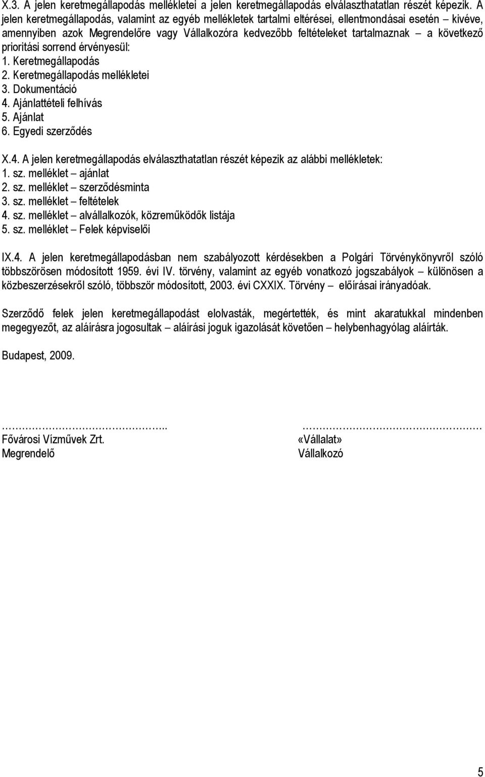 következı prioritási sorrend érvényesül: 1. Keretmegállapodás 2. Keretmegállapodás mellékletei 3. Dokumentáció 4. Ajánlattételi felhívás 5. Ajánlat 6. Egyedi szerzıdés X.4. A jelen keretmegállapodás elválaszthatatlan részét képezik az alábbi mellékletek: 1.