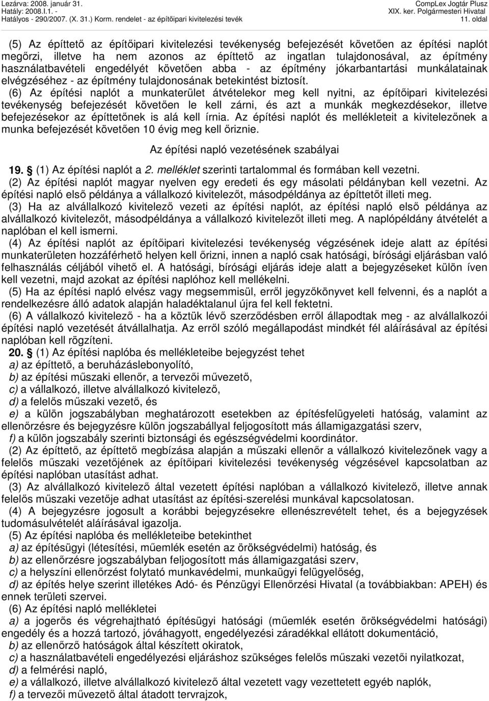 (6) Az építési naplót a munkaterület átvételekor meg kell nyitni, az építıipari kivitelezési tevékenység befejezését követıen le kell zárni, és azt a munkák megkezdésekor, illetve befejezésekor az