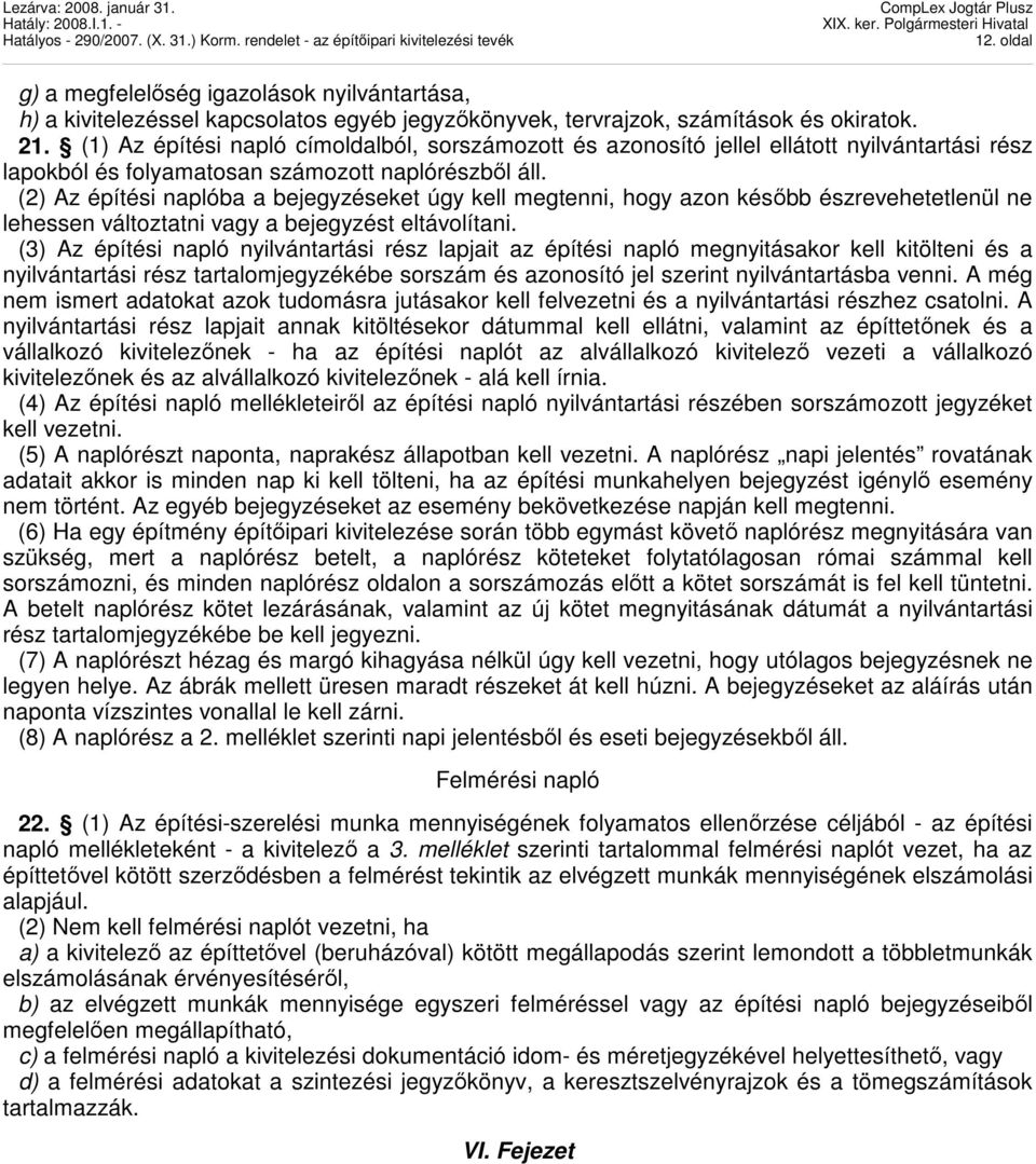 (2) Az építési naplóba a bejegyzéseket úgy kell megtenni, hogy azon késıbb észrevehetetlenül ne lehessen változtatni vagy a bejegyzést eltávolítani.