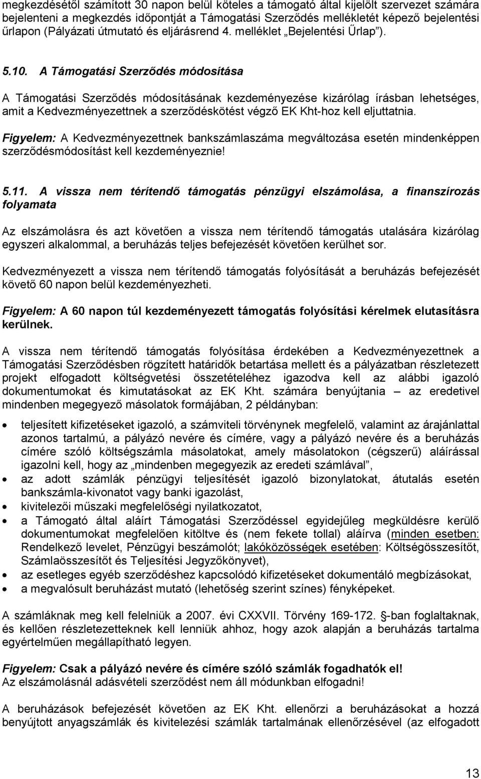 A Támogatási Szerződés módosítása A Támogatási Szerződés módosításának kezdeményezése kizárólag írásban lehetséges, amit a Kedvezményezettnek a szerződéskötést végző EK Kht-hoz kell eljuttatnia.