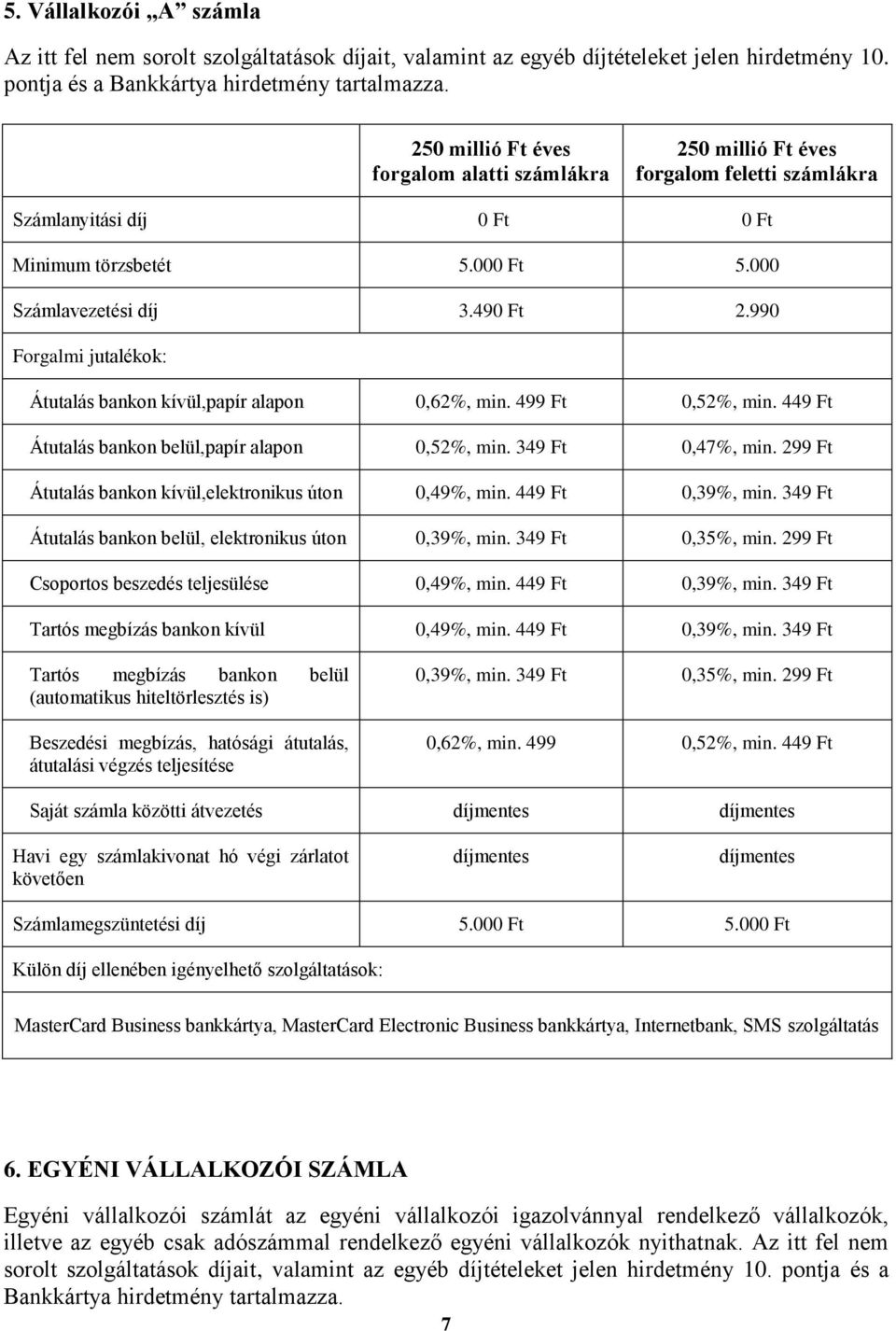 990 Átutalás bankon kívül,papír alapon 0,62%, min. 499 Ft 0,52%, min. 449 Ft Átutalás bankon belül,papír alapon 0,52%, min. 349 Ft 0,47%, min.