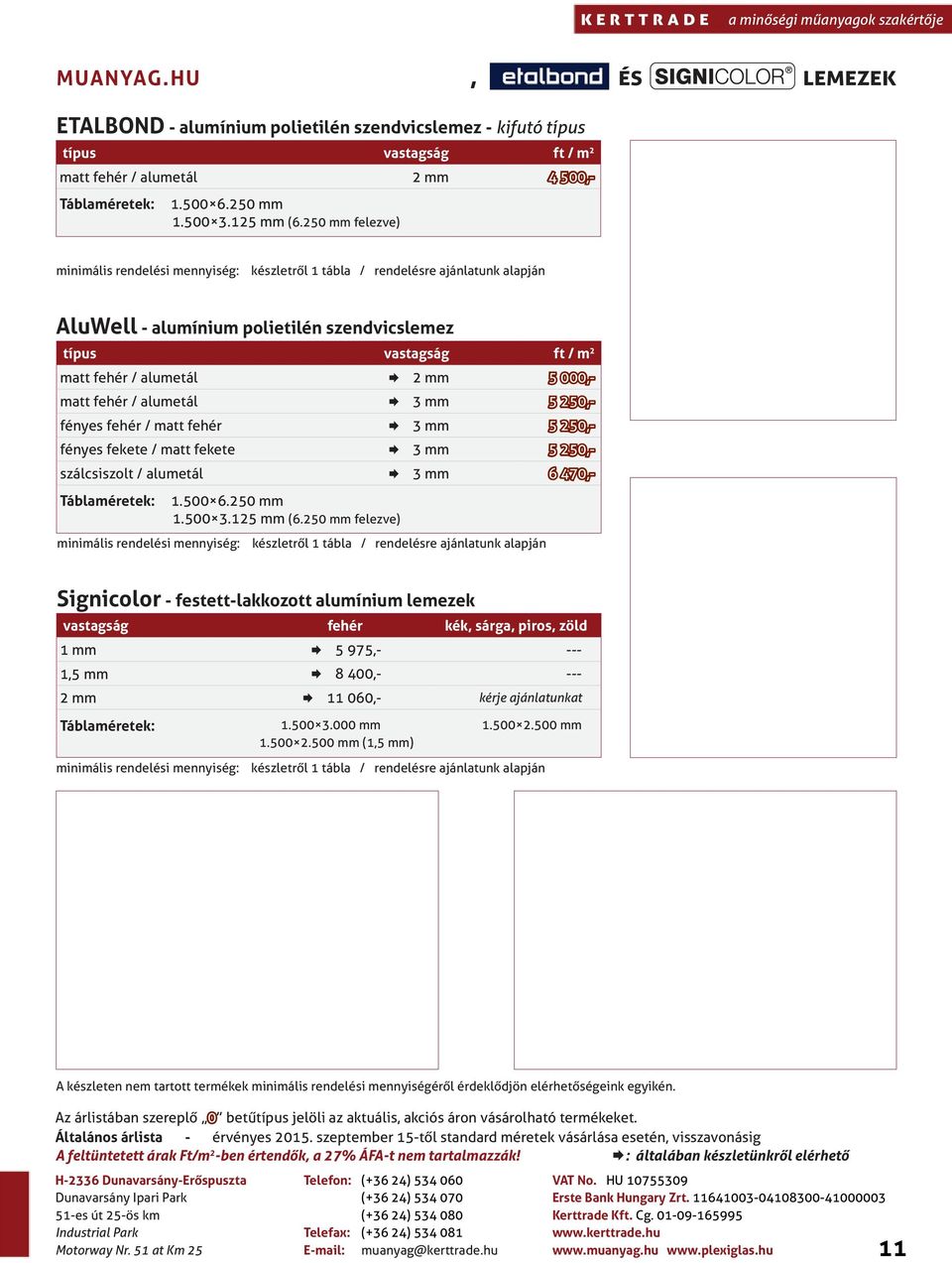 matt fehér / alumetál Æ 3 5 250,- fényes fehér / matt fehér Æ 3 5 250,- fényes fekete / matt fekete Æ 3 5 250,- szálcsiszolt / alumetál Æ 3 6 470,- Táblaméretek: 1.500 6.250 1.500 3.125 (6.