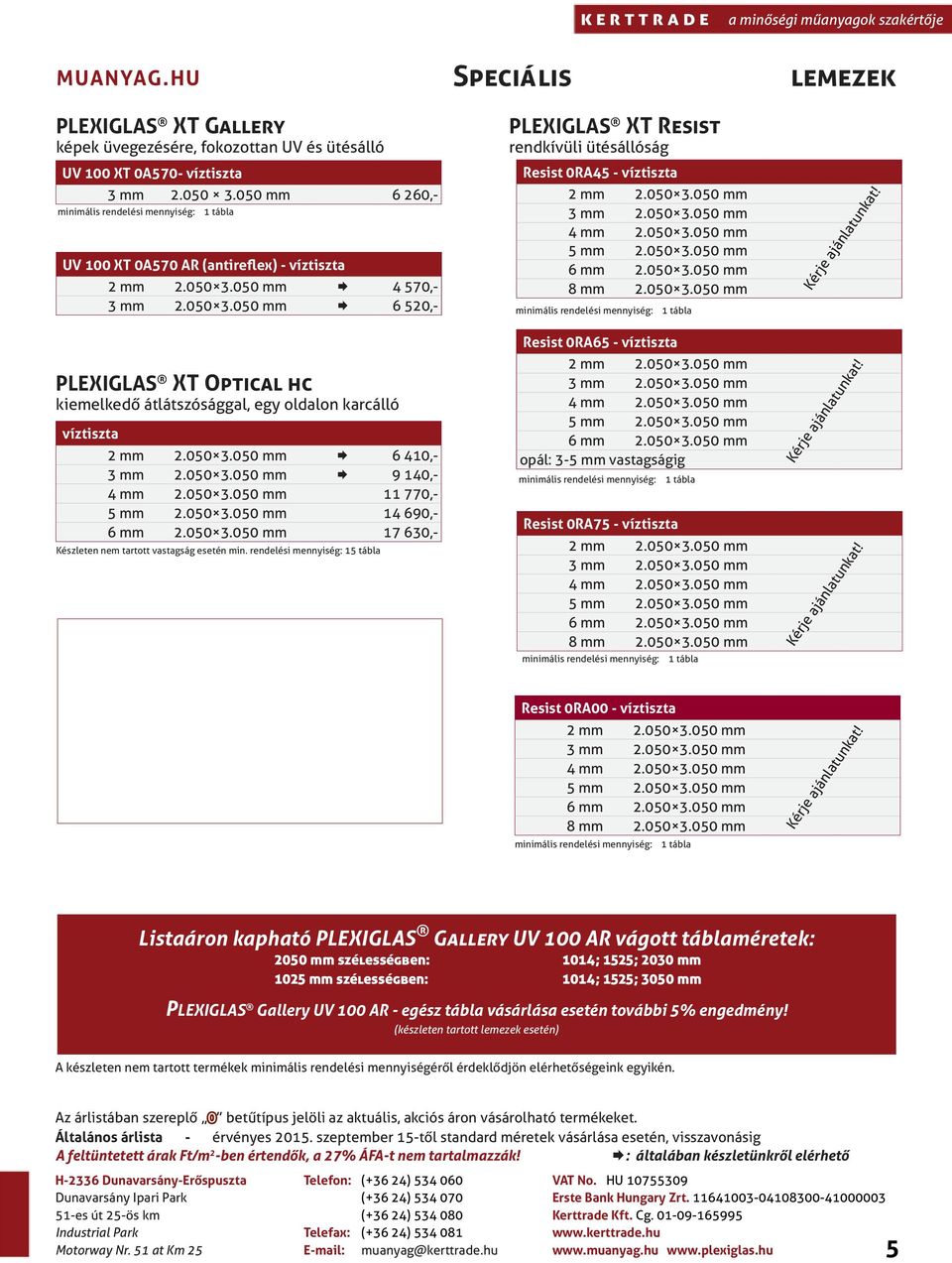 rendelési mennyiség: 15 tábla Speciális PLEXIGLAS XT Resist rendkívüli ütésállóság Resist 0RA45-2 2.050 3.050 3 2.050 3.050 4 2.050 3.050 5 2.050 3.050 6 2.050 3.050 8 2.050 3.050 minimális rendelési mennyiség: Resist 0RA65-2 2.