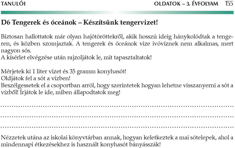 A tengerek és óceánok vize ivóvíznek nem alkalmas, mert nagyon sós. A kísérlet elvégzése után rajzoljátok le, mit tapasztaltatok!