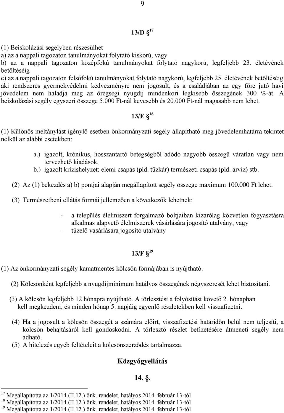 életévének betöltéséig aki rendszeres gyermekvédelmi kedvezményre nem jogosult, és a családjában az egy főre jutó havi jövedelem nem haladja meg az öregségi nyugdíj mindenkori legkisebb összegének