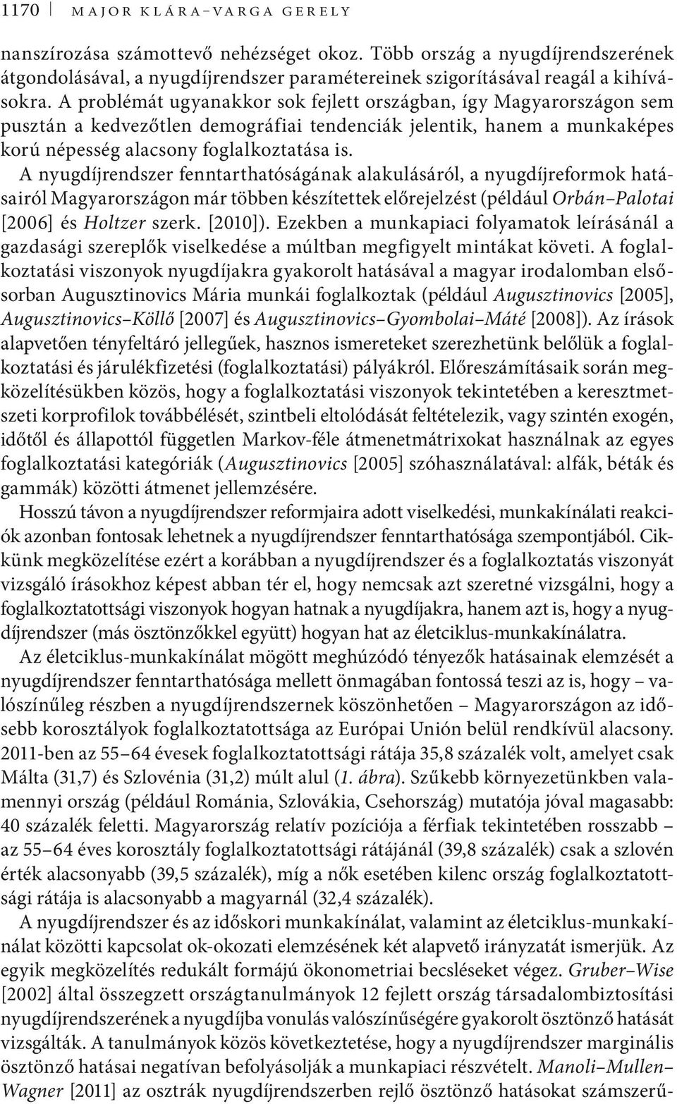 A nyugdíjrendszer fennarhaóságának alakulásáról, a nyugdíjreformok haásairól Magyarországon már öbben készíeek előrejelzés (például Orbán Paloai [26] és Holzer szerk. [21]).