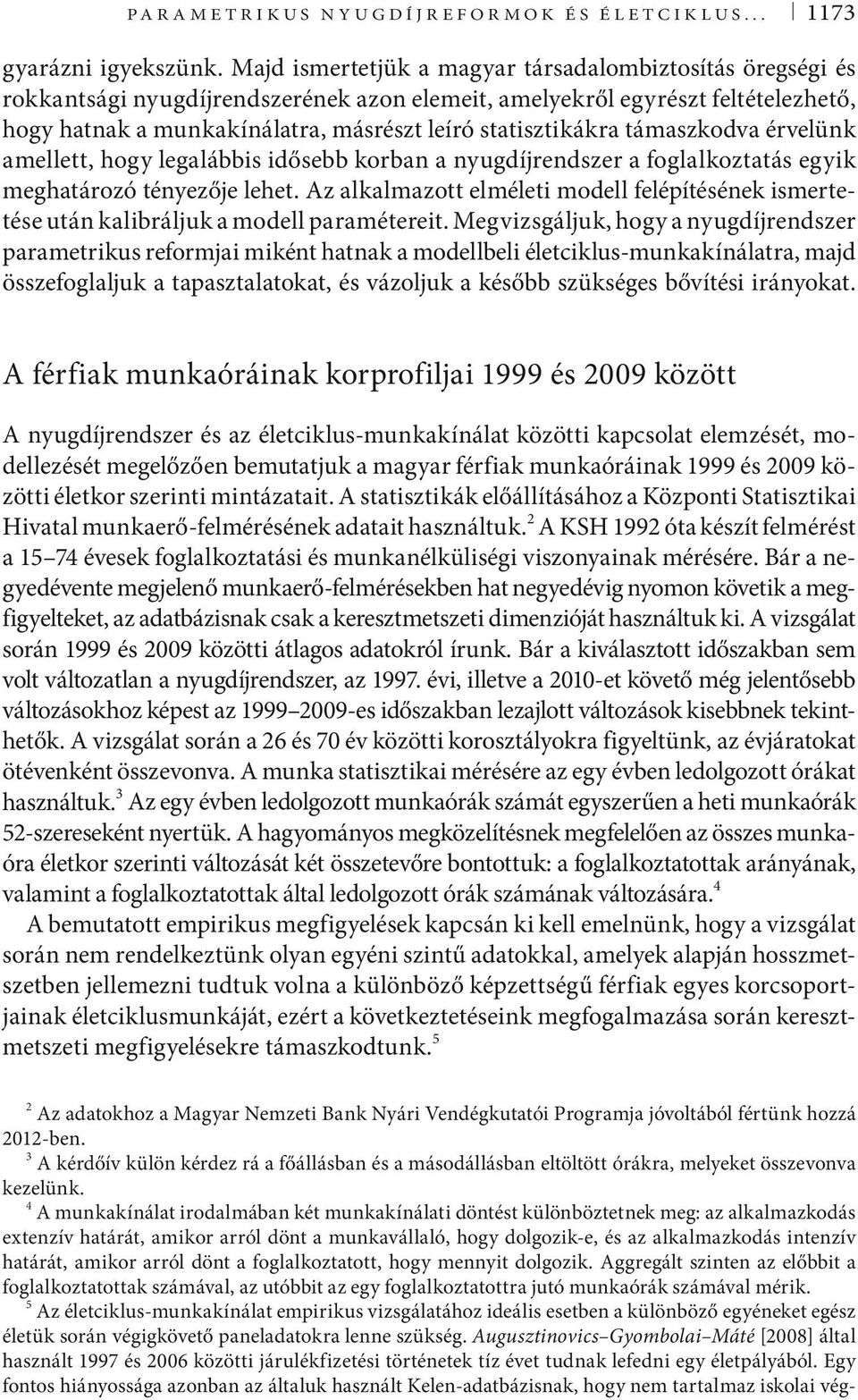 érvelünk amelle, hogy legalábbis idősebb korban a nyugdíjrendszer a foglalkozaás egyik meghaározó ényezője lehe. Az alkalmazo elmélei modell felépíésének ismereése uán kalibráljuk a modell paraméerei.