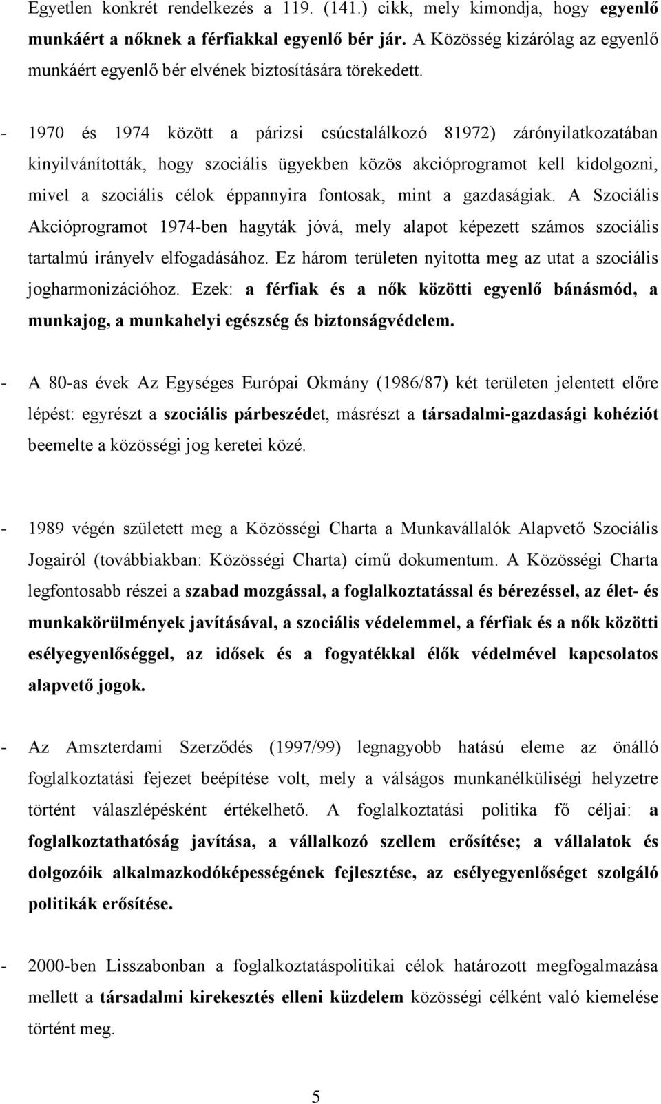 - 1970 és 1974 között a párizsi csúcstalálkozó 81972) zárónyilatkozatában kinyilvánították, hogy szociális ügyekben közös akcióprogramot kell kidolgozni, mivel a szociális célok éppannyira fontosak,