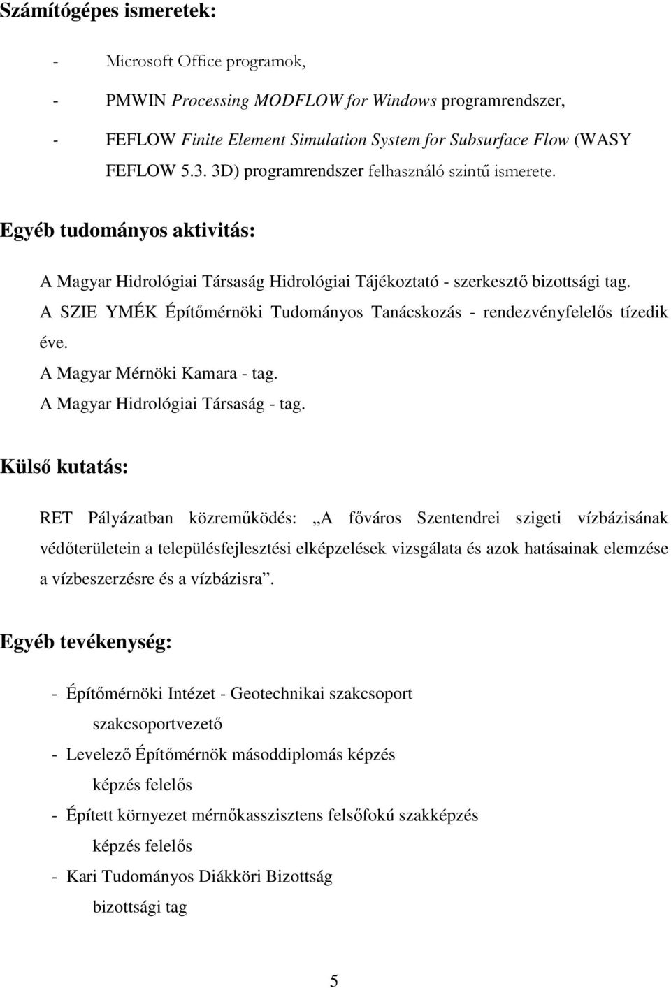 A SZIE YMÉK Építőmérnöki Tudományos Tanácskozás - rendezvényfelelős tízedik éve. A Magyar Mérnöki Kamara - tag. A Magyar Hidrológiai Társaság - tag.