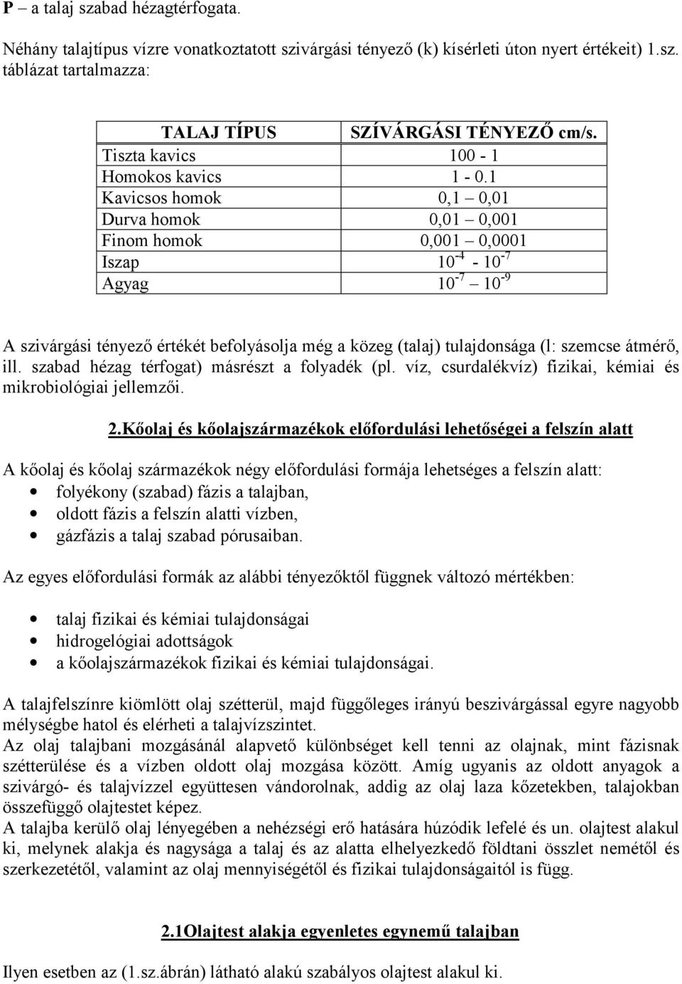 1 Kavicsos homok 0,1 0,01 Durva homok 0,01 0,001 Finom homok 0,001 0,0001 Iszap 10-4 - 10-7 Agyag 10-7 10-9 A szivárgási tényező értékét befolyásolja még a közeg (talaj) tulajdonsága (l: szemcse