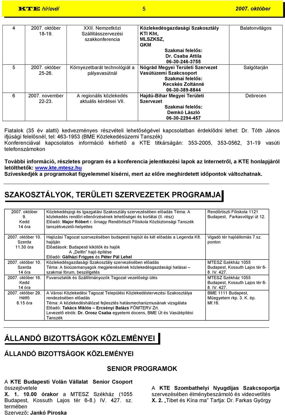 Csaba Attila 06-30-246-3755 Nógrád Megyei Területi Szervezet Vasútüzemi Szakcsoport Kecskés Zoltánné 06-30-389-8844 Hajdú-Bihar Megyei Területi Szervezet Demkó László 06-30-2294-457 Balatonvilágos