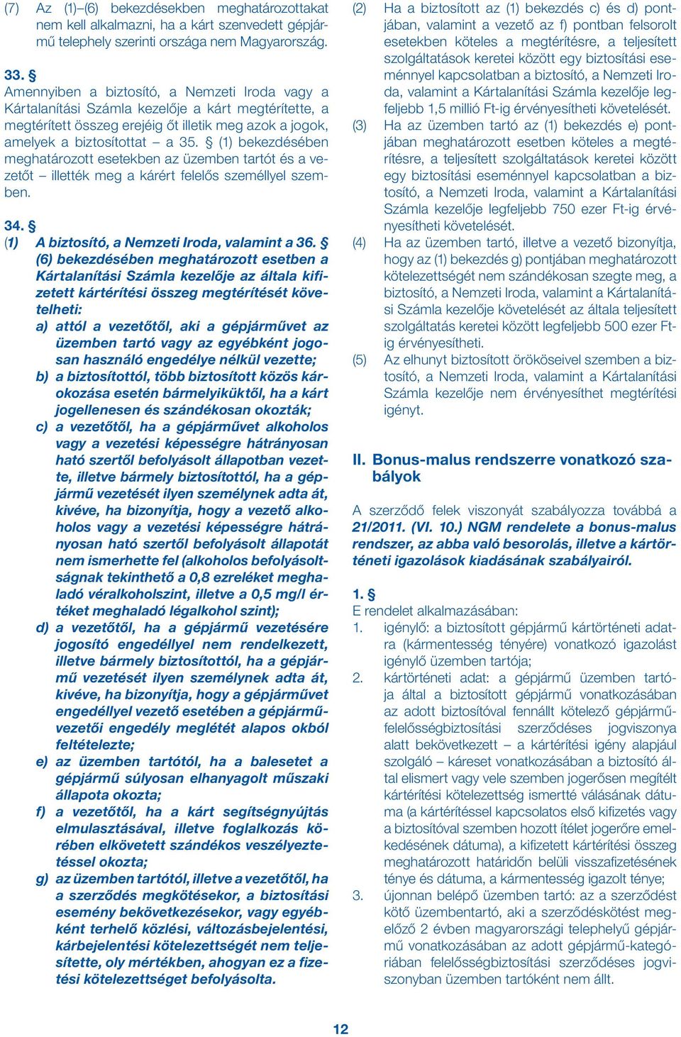 (1) bekezdésében meghatározott esetekben az üzemben tartót és a vezetőt illették meg a kárért felelős személlyel szemben. 34. (1) A biztosító, a Nemzeti Iroda, valamint a 36.