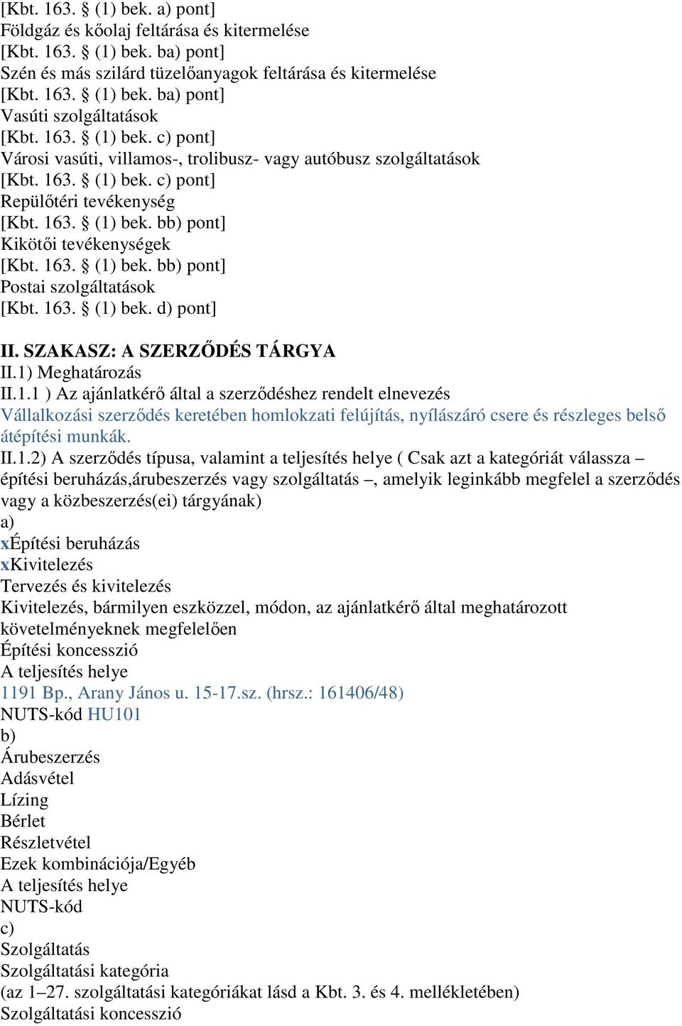 163. (1) bek. bb) pont] Postai szolgáltatások [Kbt. 163. (1) bek. d) pont] II. SZAKASZ: A SZERZŐDÉS TÁRGYA II.1) Meghatározás II.1.1 ) Az ajánlatkérő által a szerződéshez rendelt elnevezés Vállalkozási szerződés keretében homlokzati felújítás, nyílászáró csere és részleges belső átépítési munkák.