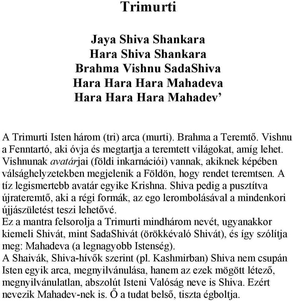 Vishnunak avatárjai (földi inkarnációi) vannak, akiknek képében válsághelyzetekben megjelenik a Földön, hogy rendet teremtsen. A tíz legismertebb avatár egyike Krishna.
