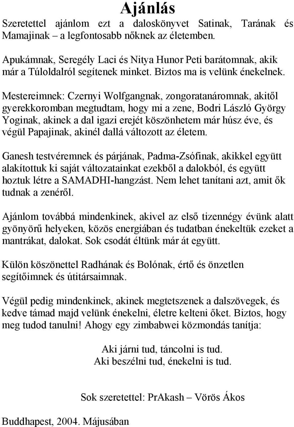 Mestereimnek: Czernyi Wolfgangnak, zongoratanáromnak, akitől gyerekkoromban megtudtam, hogy mi a zene, Bodri László György Yoginak, akinek a dal igazi erejét köszönhetem már húsz éve, és végül