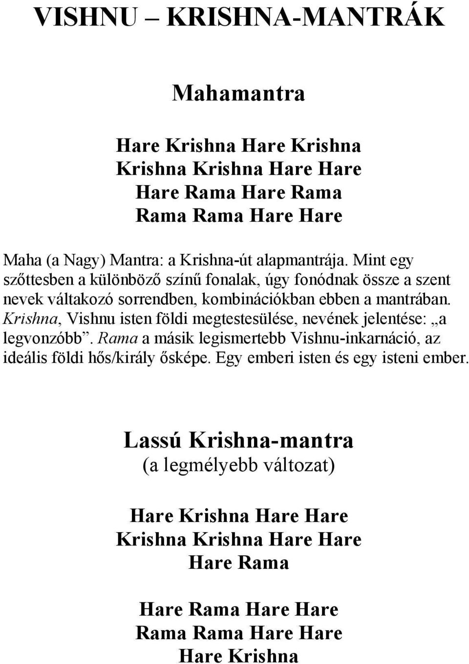 Krishna, Vishnu isten földi megtestesülése, nevének jelentése: a legvonzóbb. Rama a másik legismertebb Vishnu-inkarnáció, az ideális földi hős/király ősképe.