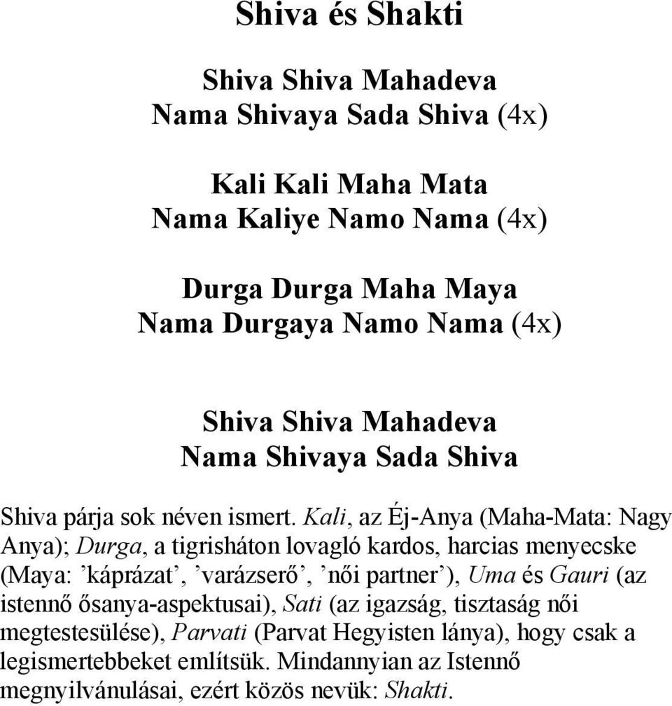 Kali, az Éj-Anya (Maha-Mata: Nagy Anya); Durga, a tigrisháton lovagló kardos, harcias menyecske (Maya: káprázat, varázserő, női partner ), Uma és Gauri