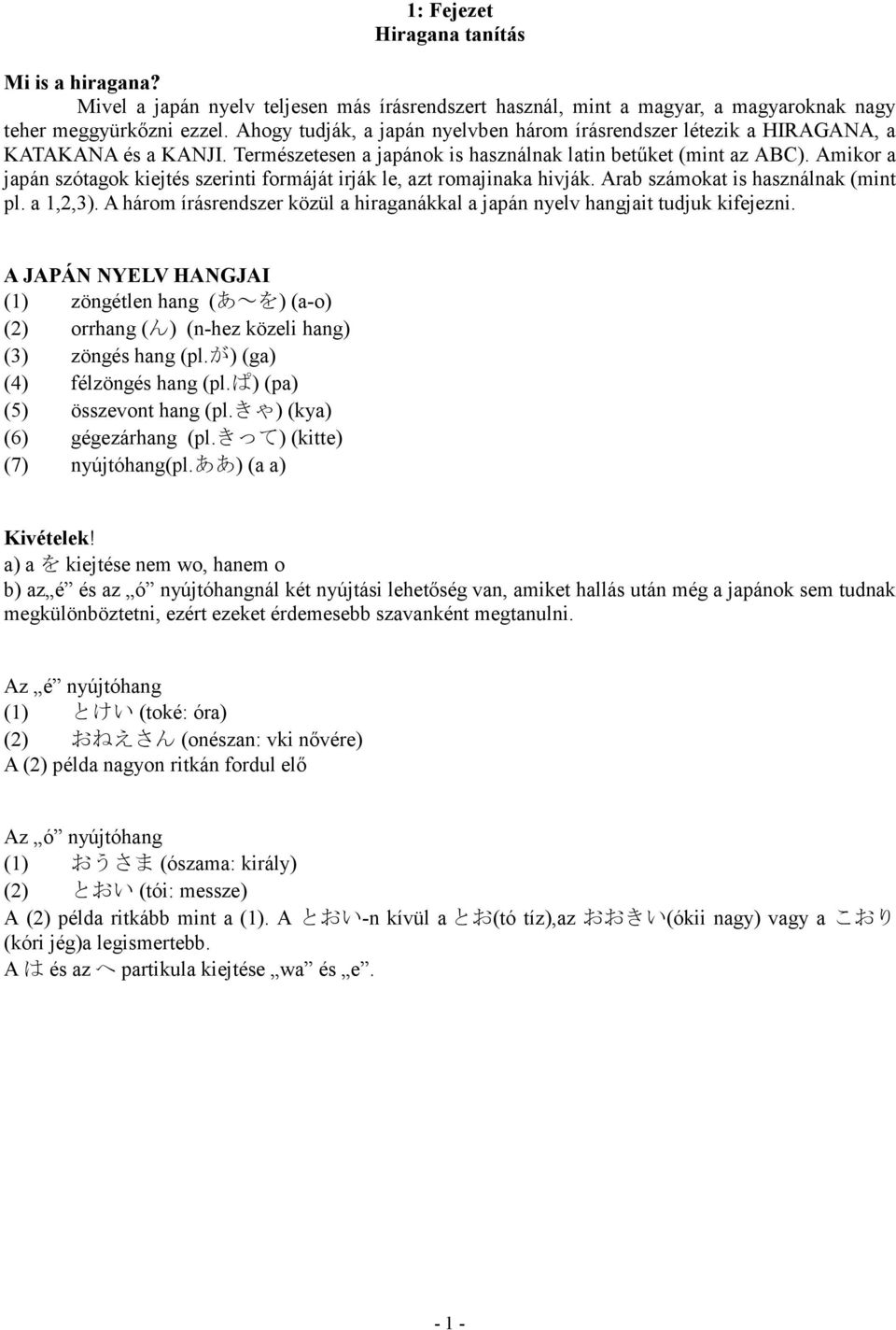 Amikor a japán szótagok kiejtés szerinti formáját irják le, azt romajinaka hivják. Arab számokat is használnak (mint pl. a 1,2,3).