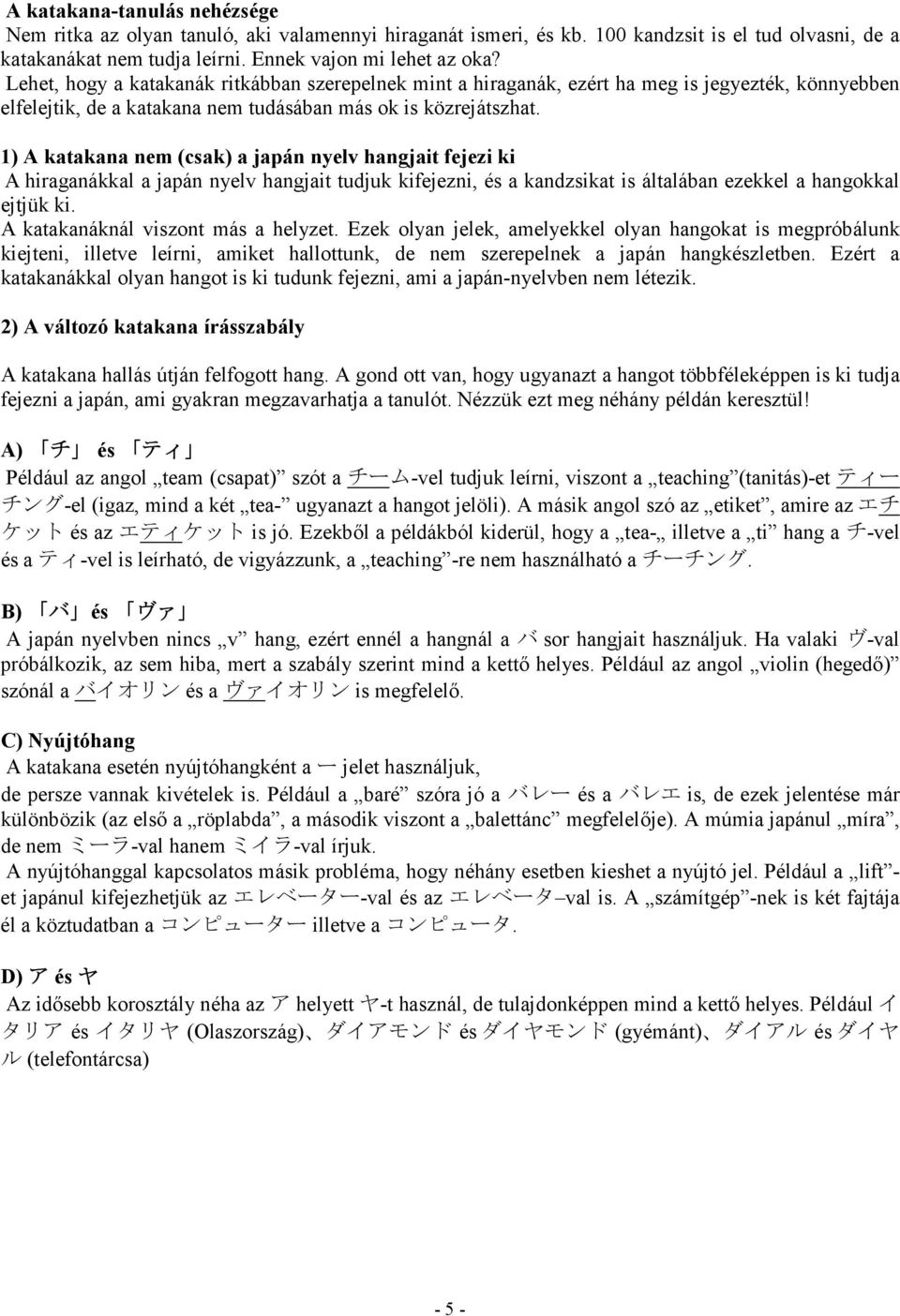 1) A katakana nem (csak) a japán nyelv hangjait fejezi ki A hiraganákkal a japán nyelv hangjait tudjuk kifejezni, és a kandzsikat is általában ezekkel a hangokkal ejtjük ki.