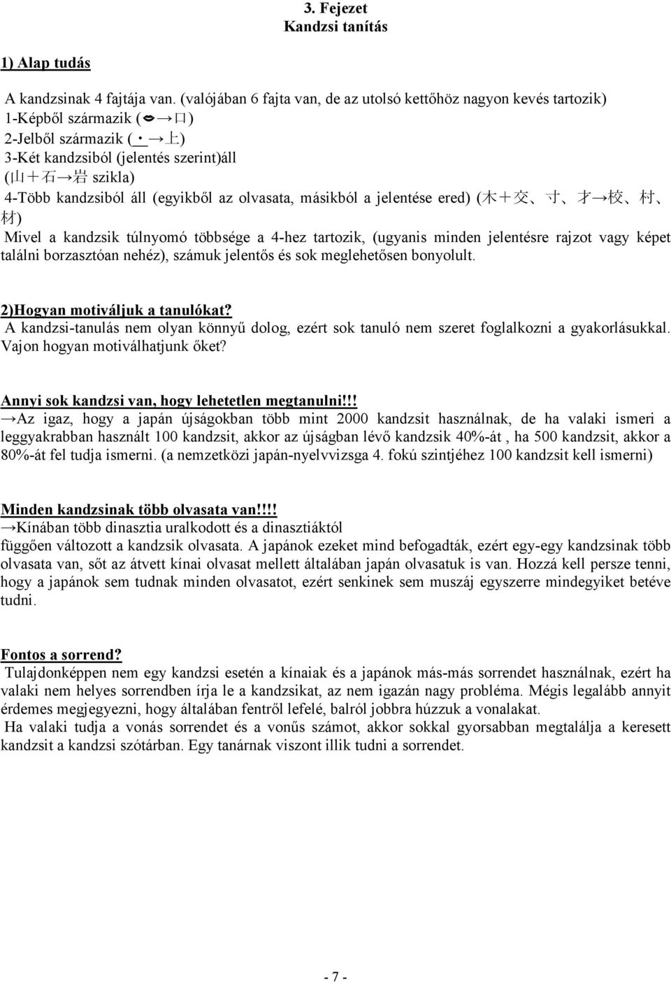 (egyikbıl az olvasata, másikból a jelentése ered) ( 木 + 交 寸 才 校 村 材 ) Mivel a kandzsik túlnyomó többsége a 4-hez tartozik, (ugyanis minden jelentésre rajzot vagy képet találni borzasztóan nehéz),