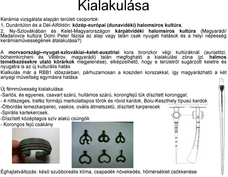 ) A morvaországi nyugat-szlovákiai kelet-ausztriai kora bronzkor végi kultúráknál (aunjetitzi, böheimkircheni és Vêtêrov, magyarádi) talán megfogható a kialakulási zóna (pl.