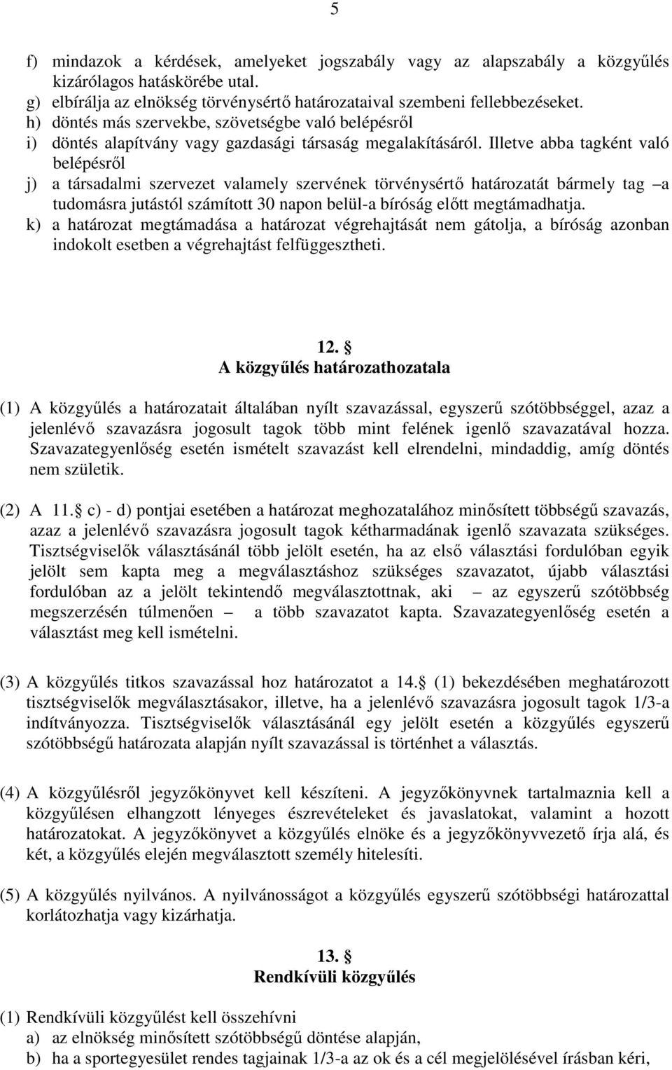 Illetve abba tagként való belépésről j) a társadalmi szervezet valamely szervének törvénysértő határozatát bármely tag a tudomásra jutástól számított 30 napon belül-a bíróság előtt megtámadhatja.