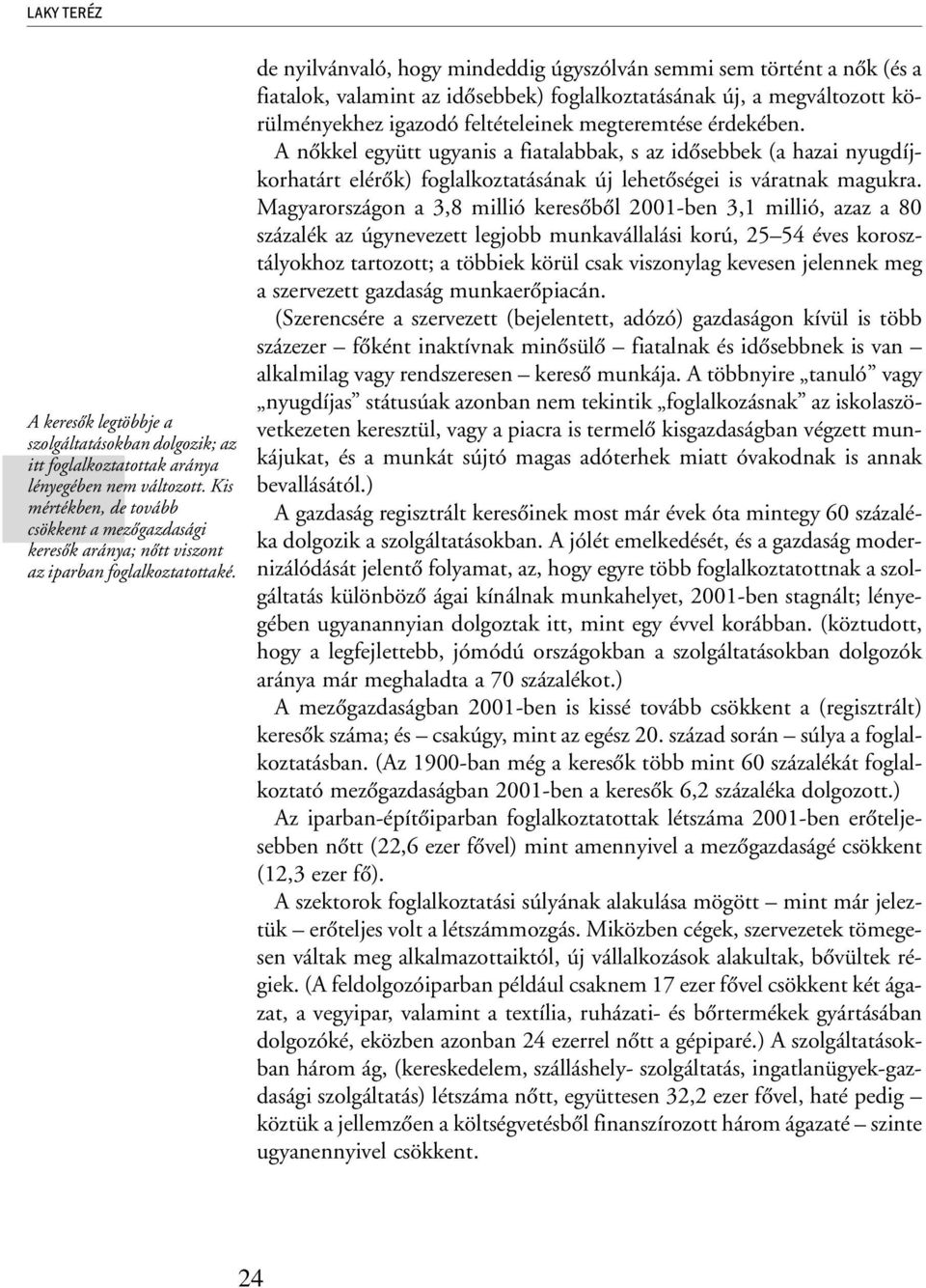 de nyilvánvaló, hogy mindeddig úgyszólván semmi sem történt a nõk (és a fiatalok, valamint az idõsebbek) foglalkoztatásának új, a megváltozott körülményekhez igazodó feltételeinek megteremtése