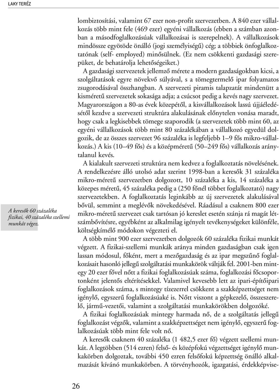 A vállalkozások mindössze egyötöde önálló (jogi személyiségû) cég; a többiek önfoglalkoztatónak (self- employed) minõsülnek. (Ez nem csökkenti gazdasági szerepüket, de behatárolja lehetõségeiket.