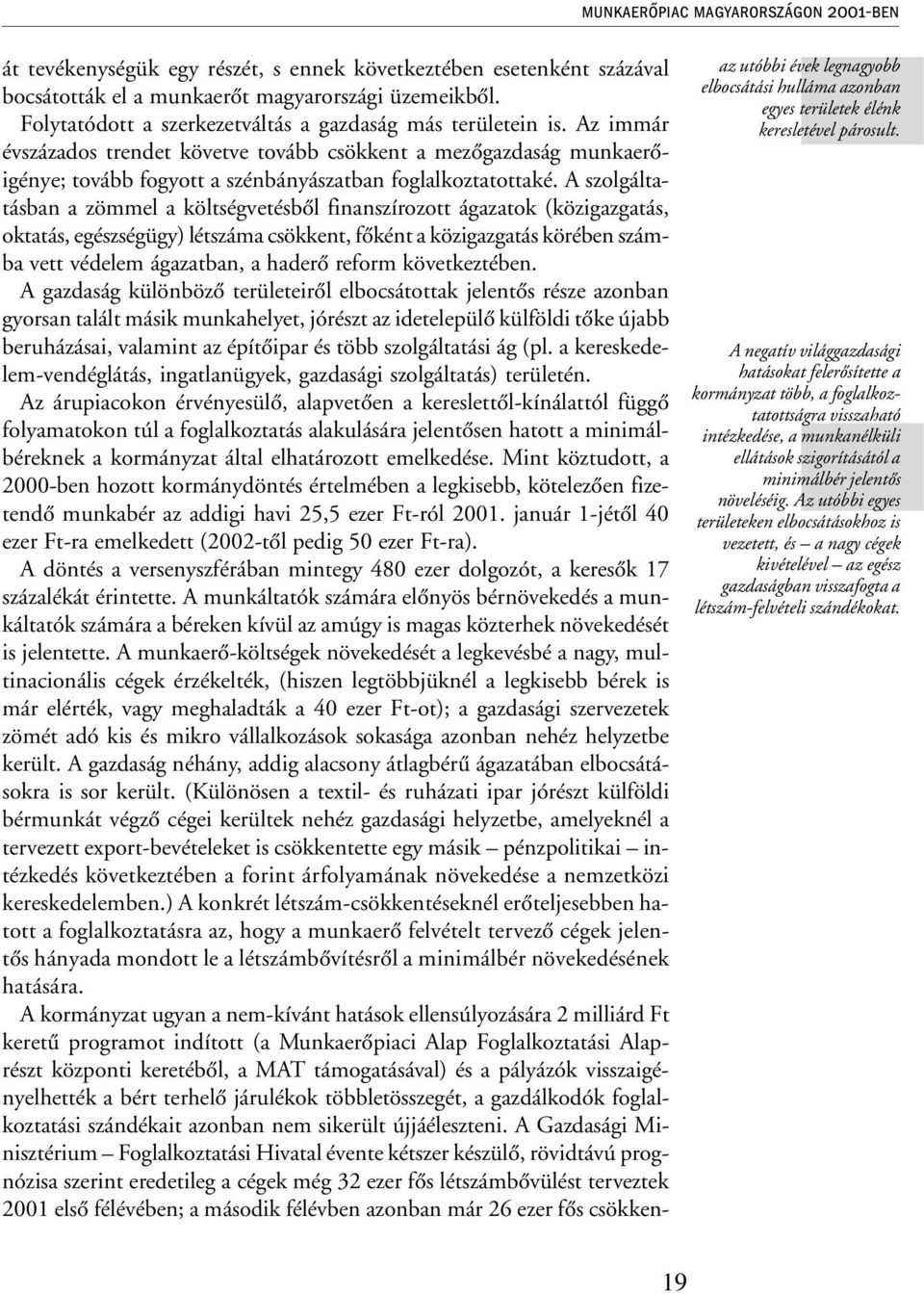 A szolgáltatásban a zömmel a költségvetésbõl finanszírozott ágazatok (közigazgatás, oktatás, egészségügy) létszáma csökkent, fõként a közigazgatás körében számba vett védelem ágazatban, a haderõ