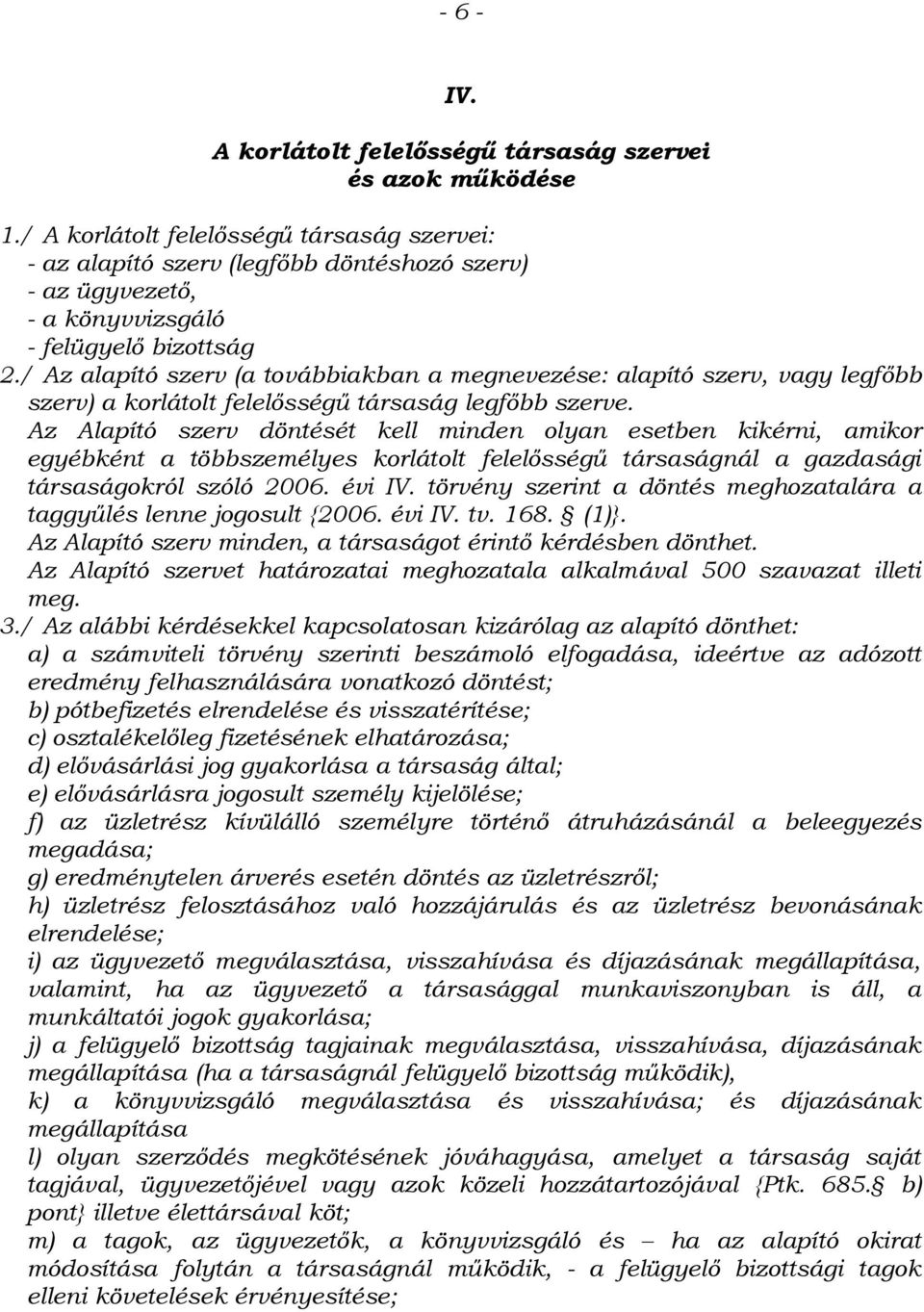 / Az alapító szerv (a továbbiakban a megnevezése: alapító szerv, vagy legfőbb szerv) a korlátolt felelősségű társaság legfőbb szerve.