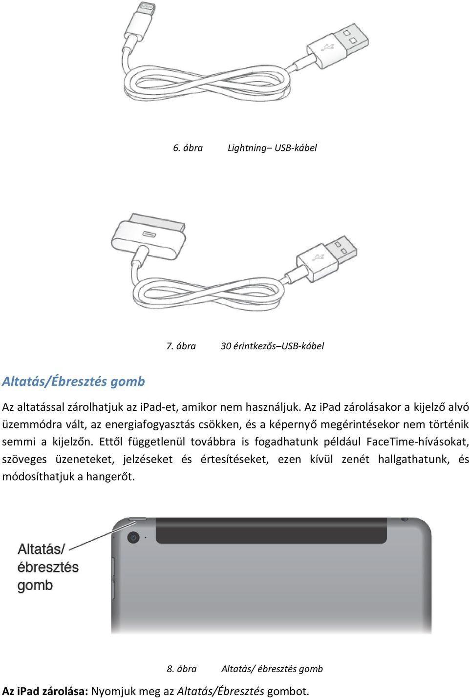 Az ipad zárolásakor a kijelző alvó üzemmódra vált, az energiafogyasztás csökken, és a képernyő megérintésekor nem történik semmi a