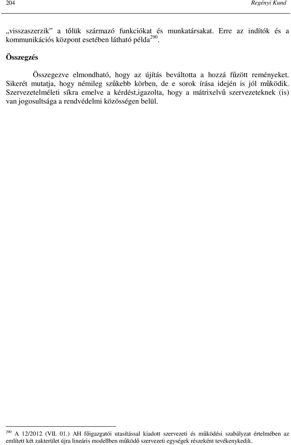Sikerét mutatja, hogy némileg szőkebb körben, de e sorok írása idején is jól mőködik.