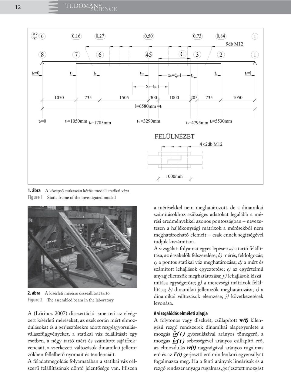 és a gerjesztésekre adott rezgésgyorsulásválaszfüggvényeket, a statikai váz felállítását egy esetben, a négy tartó mért és számított sajátfrekvenciáit, a szerkezeti változások dinamikai jellemzőkben