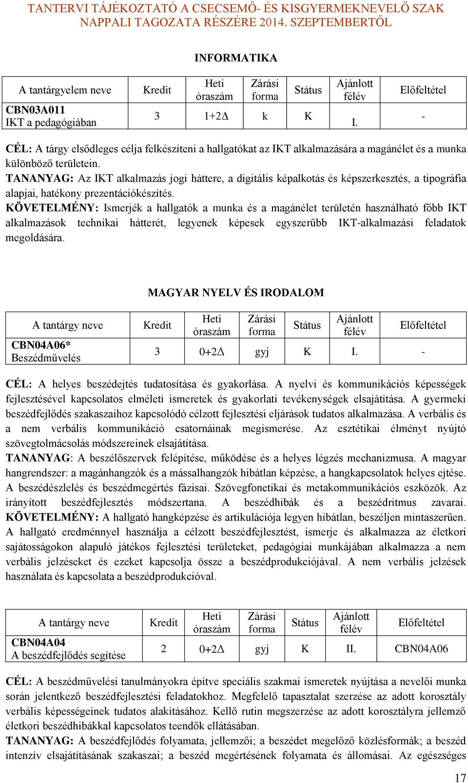 KÖVETELMÉNY: Ismerjék a hallgatók a munka és a magánélet területén használható főbb IKT alkalmazások technikai hátterét, legyenek képesek egyszerűbb IKTalkalmazási feladatok megoldására.