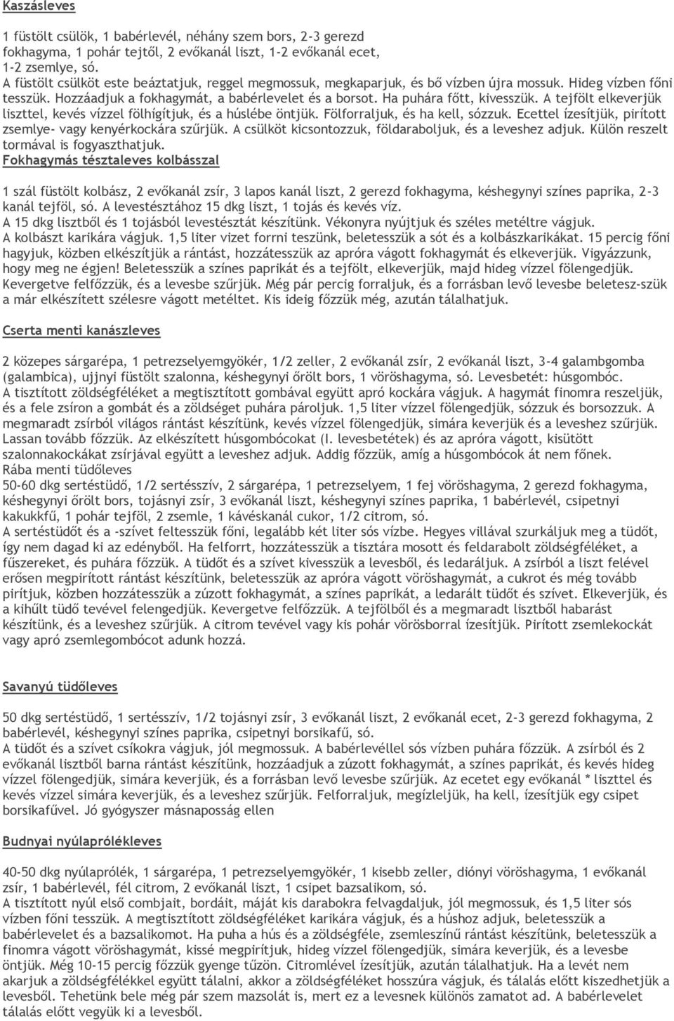 A tejfölt elkeverjük liszttel, kevés vízzel fölhígítjuk, és a húslébe öntjük. Fölforraljuk, és ha kell, sózzuk. Ecettel ízesítjük, pirított zsemlye- vagy kenyérkockára szűrjük.