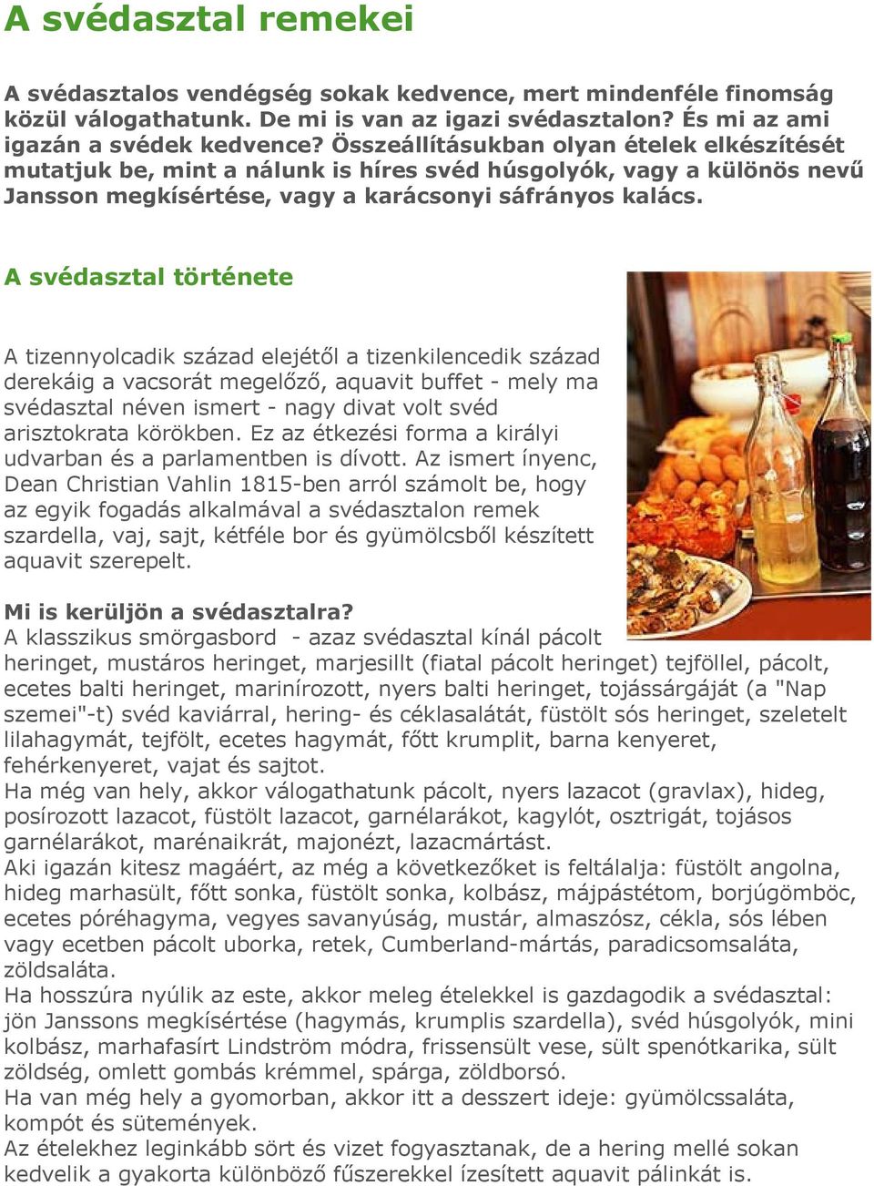 A svédasztal története A tizennyolcadik század elejétől a tizenkilencedik század derekáig a vacsorát megelőző, aquavit buffet - mely ma svédasztal néven ismert - nagy divat volt svéd arisztokrata