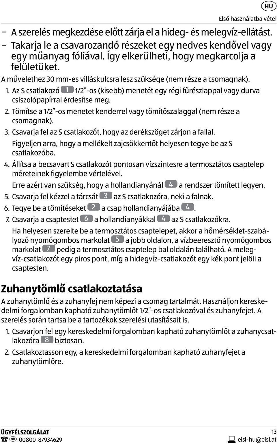 Az S csatlakozó 1 1/2 -os (kisebb) menetét egy régi fűrészlappal vagy durva csiszolópapírral érdesítse meg. 2. Tömítse a 1/2 -os menetet kenderrel vagy tömítőszalaggal (nem része a csomagnak). 3.