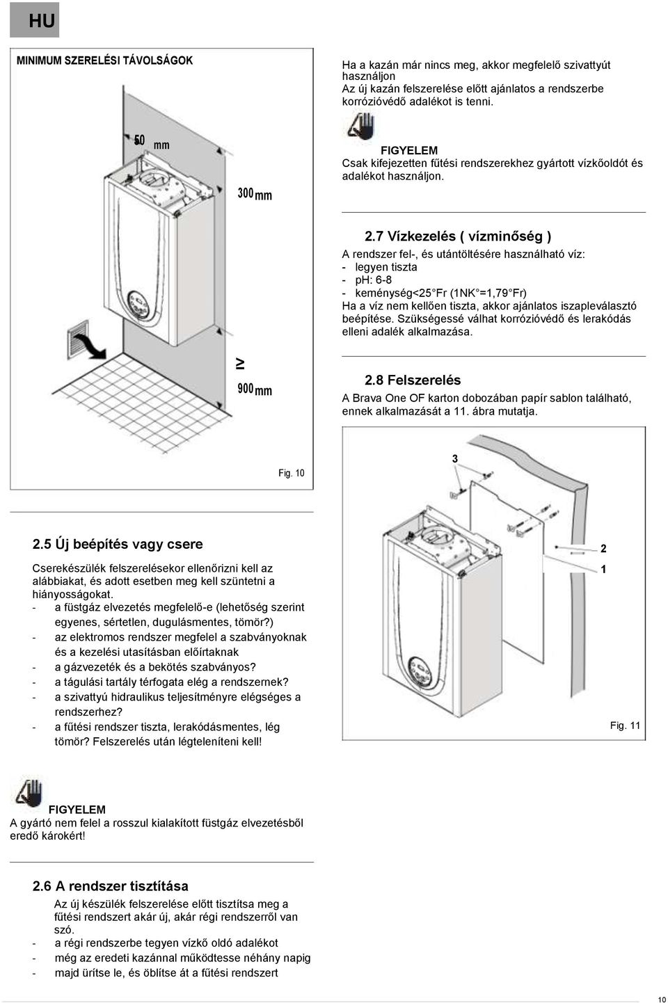 7 Vízkezelés ( vízminőség ) A rendszer fel-, és utántöltésére használható víz: - legyen tiszta - ph: 6-8 - keménység 25 Fr (1NK =1,79 Fr) Ha a víz nem kellően tiszta, akkor ajánlatos iszapleválasztó