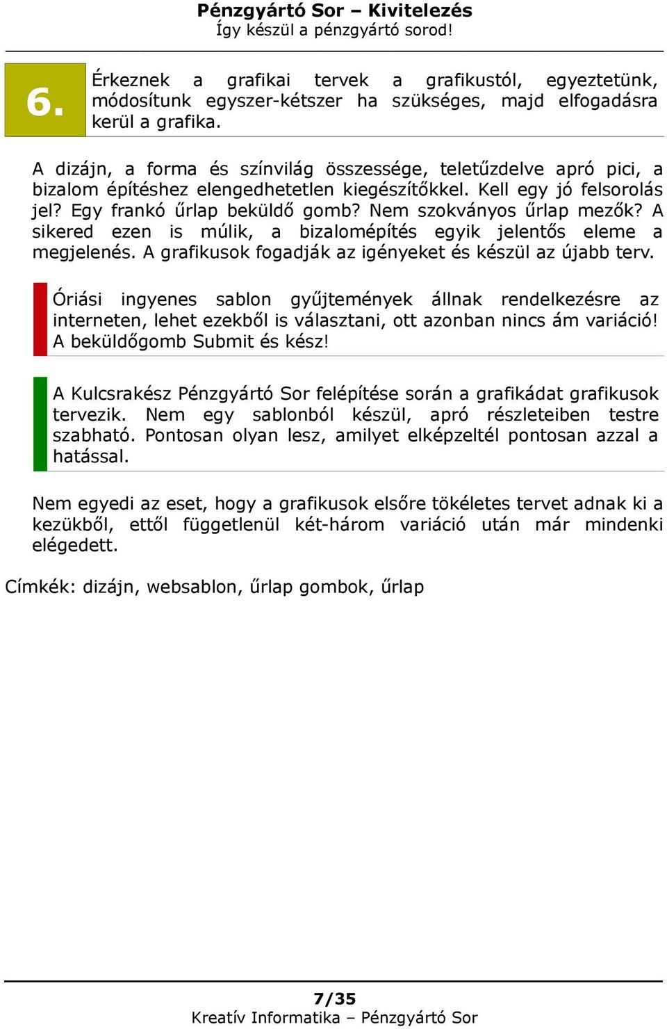 Nem szokványos űrlap mezők? A sikered ezen is múlik, a bizalomépítés egyik jelentős eleme a megjelenés. A grafikusok fogadják az igényeket és készül az újabb terv.