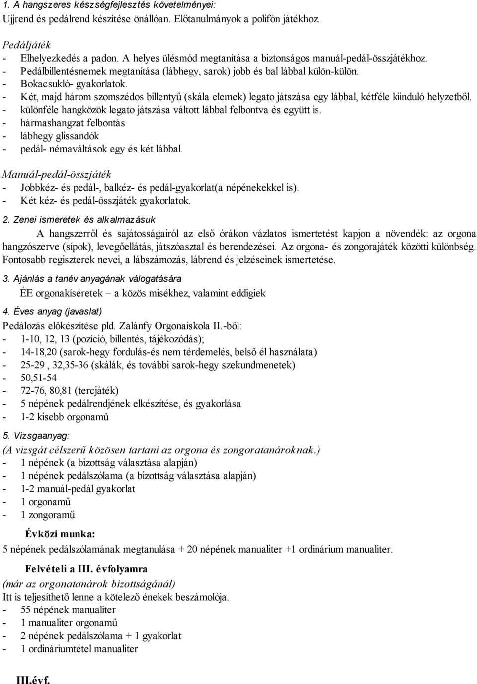 - Két, majd három szomszédos billentyű (skála elemek) legato játszása egy lábbal, kétféle kiinduló helyzetből. - különféle hangközök legato játszása váltott lábbal felbontva és együtt is.