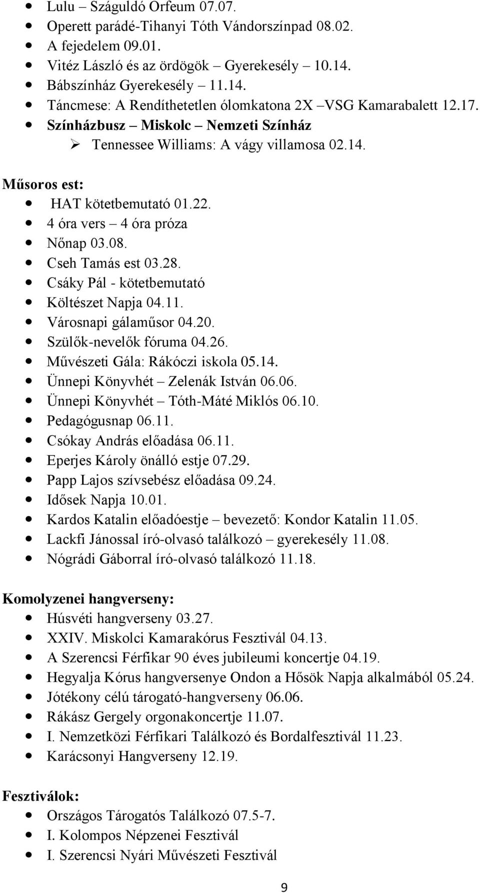 22. 4 óra vers 4 óra próza Nőnap 03.08. Cseh Tamás est 03.28. Csáky Pál - kötetbemutató Költészet Napja 04.11. Városnapi gálaműsor 04.20. Szülők-nevelők fóruma 04.26.